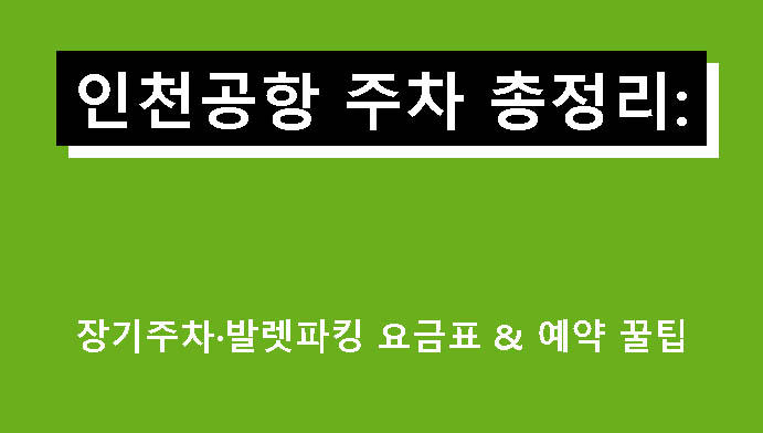 인천공항 주차 총정리: 장기주차·발렛파킹 요금표 & 예약 꿀팁