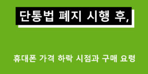 단통법 폐지 시행 후, 휴대폰 가격 하락 시점과 구매 요령