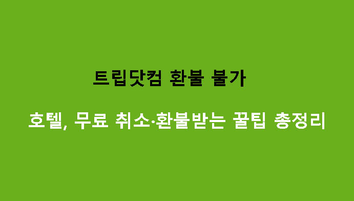 트립닷컴 환불 불가 호텔, 무료 취소·환불받는 꿀팁 총정리