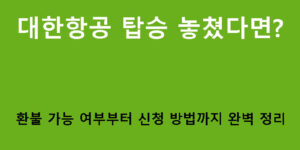 대한항공 탑승 놓쳤다면? 환불 가능 여부부터 신청 방법까지 완벽 정리