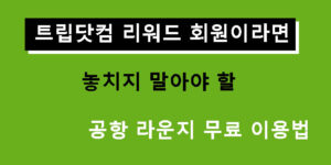 트립닷컴 리워드 회원이라면 놓치지 말아야 할 공항 라운지 무료 이용법