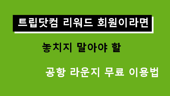 트립닷컴 리워드 회원이라면 놓치지 말아야 할 공항 라운지 무료 이용법