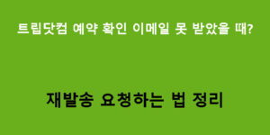트립닷컴 예약 확인 이메일 못 받았을 때? 재발송 요청하는 법 정리