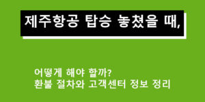 제주항공 탑승 놓쳤을 때, 어떻게 해야 할까? 환불 절차와 고객센터 정보 정리
