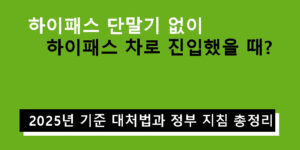 하이패스 단말기 없이 하이패스 차로 진입했을 때? 2025년 기준 대처법과 정부 지침 총정리