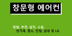 창문형 에어컨 렌탈, 추천, 설치, 소음, 전기세, 청소, 단점, 삼성 및 LG