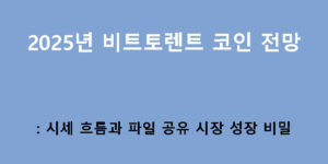 🚀 2025년 비트토렌트 코인 전망: 시세 흐름과 파일 공유 시장 성장 비밀