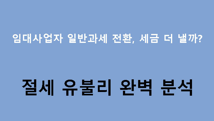 임대사업자 일반과세 전환, 세금 더 낼까? 절세 유불리 완벽 분석