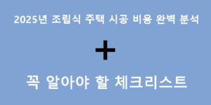 2025년 조립식 주택 시공 비용 완벽 분석 + 꼭 알아야 할 체크리스트