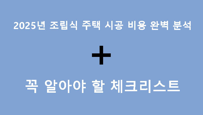 2025년 조립식 주택 시공 비용 완벽 분석 + 꼭 알아야 할 체크리스트