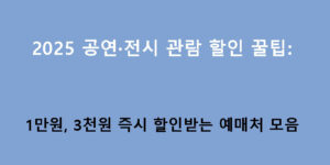 2025 공연·전시 관람 할인 꿀팁: 1만원, 3천원 즉시 할인받는 예매처 모음