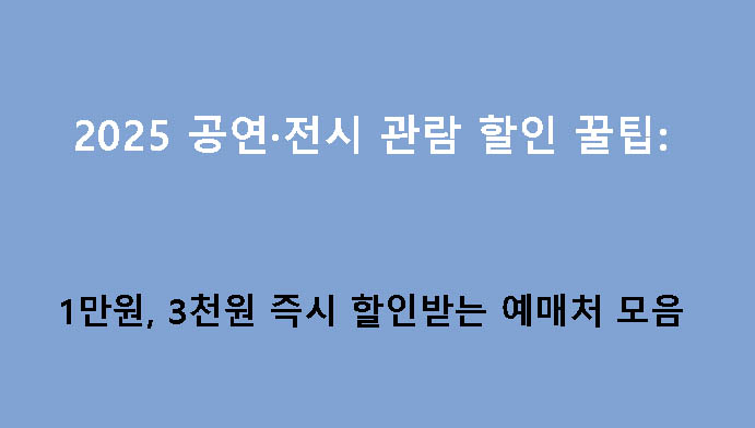 2025 공연·전시 관람 할인 꿀팁: 1만원, 3천원 즉시 할인받는 예매처 모음