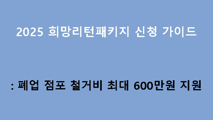 2025 희망리턴패키지 신청 가이드: 폐업 점포 철거비 최대 600만원 지원