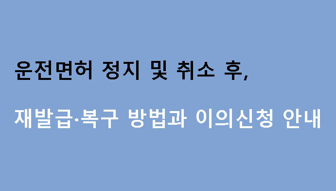 운전면허 정지 및 취소 후 재발급·복구 방법과 이의신청 안내