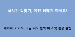 실시간 길찾기, 이젠 헤매지 마세요! 네이버, 카카오, 구글 지도 완벽 비교 및 활용 꿀팁