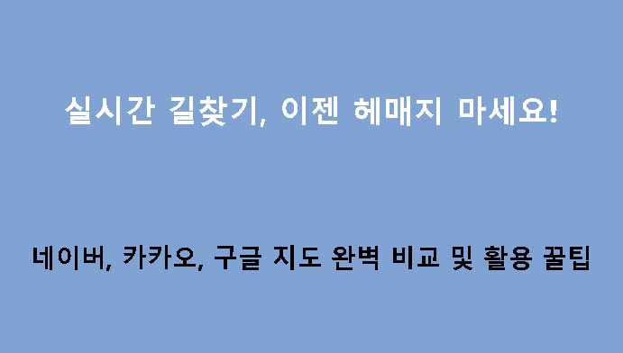실시간 길찾기, 이젠 헤매지 마세요! 네이버, 카카오, 구글 지도 완벽 비교 및 활용 꿀팁
