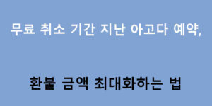 무료 취소 기간 지난 아고다 예약, 환불 금액 최대화하는 법