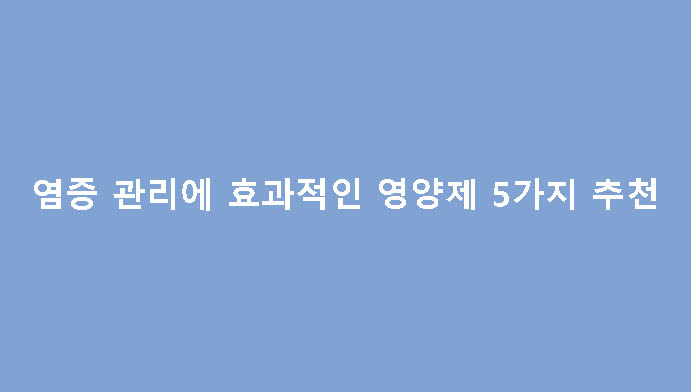 염증 관리에 효과적인 영양제 5가지 추천