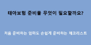 태아보험 준비물 무엇이 필요할까요? 처음 준비하는 엄마도 손쉽게 준비하는 체크리스트