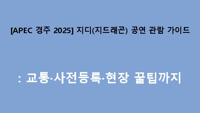 [APEC 경주 2025] 지디(지드래곤) 공연 관람 가이드: 교통·사전등록·현장 꿀팁까지