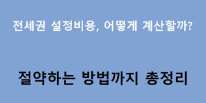 전세권 설정비용, 어떻게 계산할까? 절약하는 방법까지 총정리