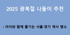 2025 광복절 나들이 추천: 아이와 함께 즐기는 서울·경기 역사 명소