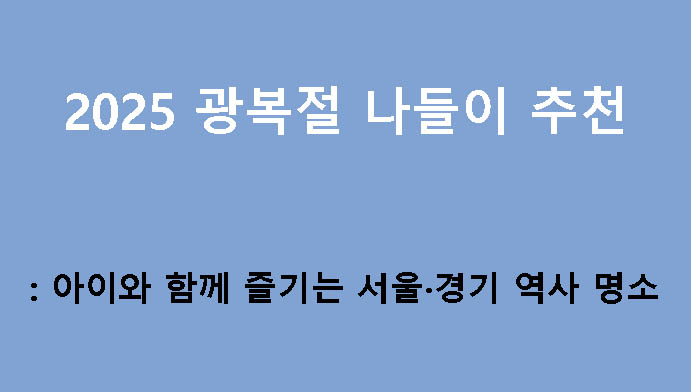 2025 광복절 나들이 추천: 아이와 함께 즐기는 서울·경기 역사 명소