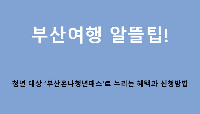 부산여행 알뜰팁! 청년 대상 ‘부산온나청년패스’로 누리는 혜택과 신청방법