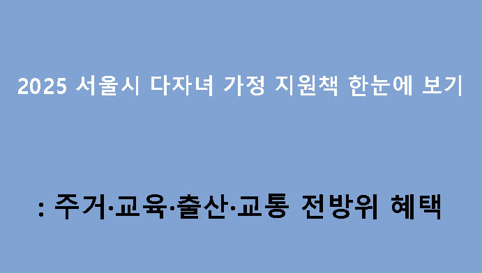 2025 서울시 다자녀 가정 지원책 한눈에 보기: 주거·교육·출산·교통 전방위 혜택