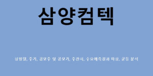 삼양컴텍 상장일, 주가, 공모주 및 공모가, 주관사, 수요예측결과 따상, 균등 분석