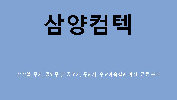 삼양컴텍 상장일, 주가, 공모주 및 공모가, 주관사, 수요예측결과 따상, 균등 분석