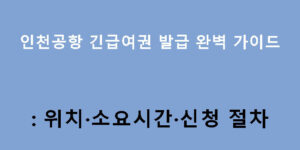 인천공항 긴급여권 발급 완벽 가이드: 위치·소요시간·신청 절차