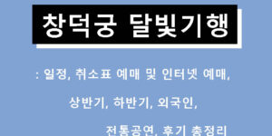 창덕궁 달빛기행: 일정, 취소표 예매 및 인터넷 예매, 상반기, 하반기, 외국인, 전통공연, 후기 총정리