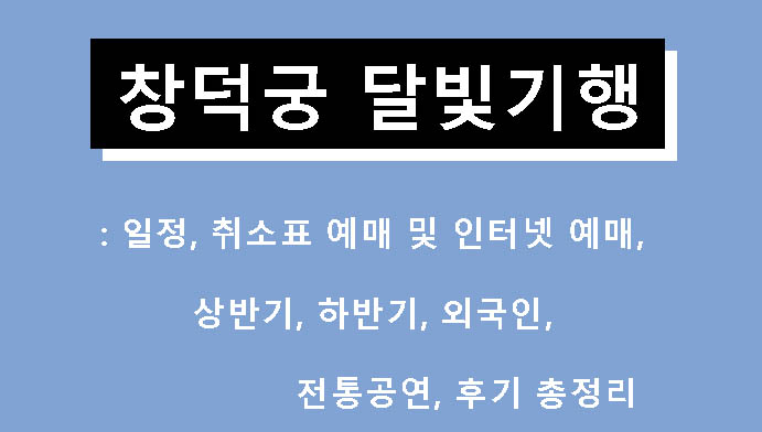 창덕궁 달빛기행: 일정, 취소표 예매 및 인터넷 예매, 상반기, 하반기, 외국인, 전통공연, 후기 총정리