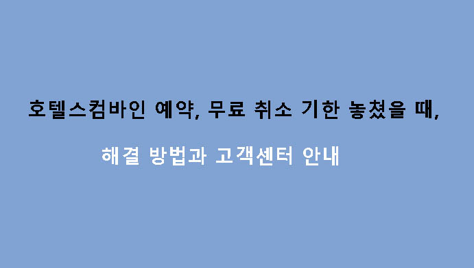 호텔스컴바인 예약, 무료 취소 기한 놓쳤을 때 해결 방법과 고객센터 안내
