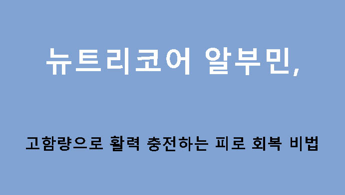 뉴트리코어 알부민, 고함량으로 활력 충전하는 피로 회복 비법