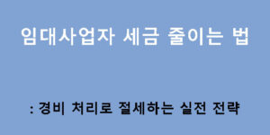 임대사업자 세금 줄이는 법: 경비 처리로 절세하는 실전 전략
