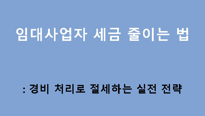 임대사업자 세금 줄이는 법: 경비 처리로 절세하는 실전 전략