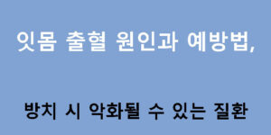 잇몸 출혈 원인과 예방법, 방치 시 악화될 수 있는 질환