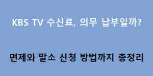 KBS TV 수신료, 의무 납부일까? 면제와 말소 신청 방법까지 총정리