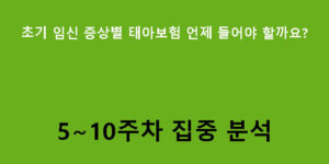 초기 임신 증상별 태아보험 언제 들어야 할까요? 5~10주차 집중 분석