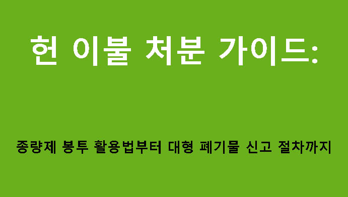 헌 이불 처분 가이드: 종량제 봉투 활용법부터 대형 폐기물 신고 절차까지