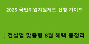 2025 국민취업지원제도 신청 가이드: 건설업 맞춤형 8월 혜택 총정리