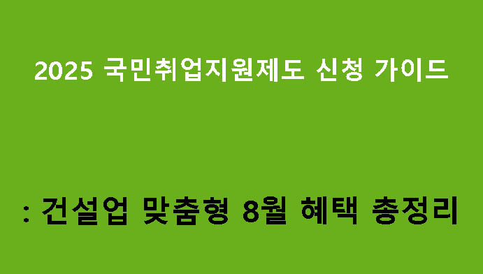 2025 국민취업지원제도 신청 가이드: 건설업 맞춤형 8월 혜택 총정리