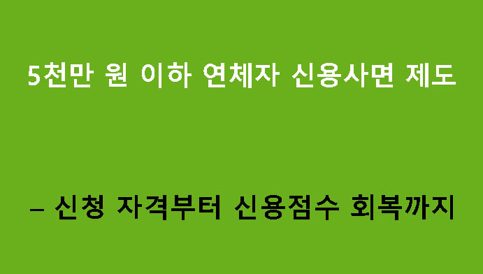 5천만 원 이하 연체자 신용사면 제도 – 신청 자격부터 신용점수 회복까지