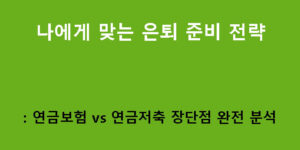 나에게 맞는 은퇴 준비 전략: 연금보험 vs 연금저축 장단점 완전 분석