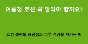 여름철 로션 꼭 발라야 할까요? 로션 생략의 장단점과 피부 건강을 지키는 팁
