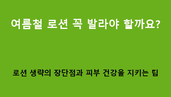 여름철 로션 꼭 발라야 할까요? 로션 생략의 장단점과 피부 건강을 지키는 팁