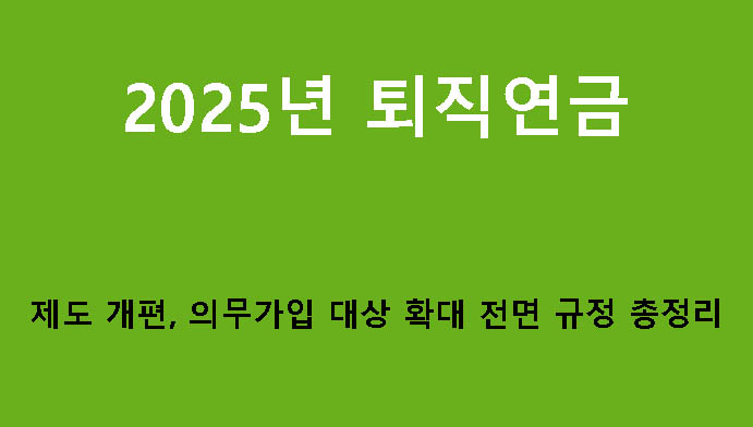 2025년 퇴직연금 제도 개편, 의무가입 대상 확대 전면 규정 총정리