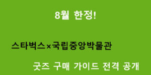 8월 한정! 스타벅스×국립중앙박물관 굿즈 구매 가이드 전격 공개